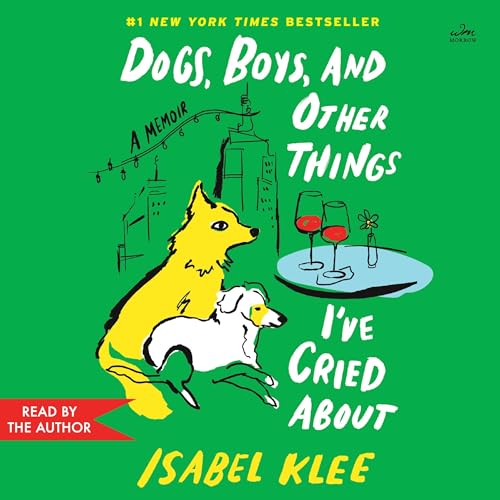 Dogs, Boys, and Other Things I've Cried About by Isabel Klee
